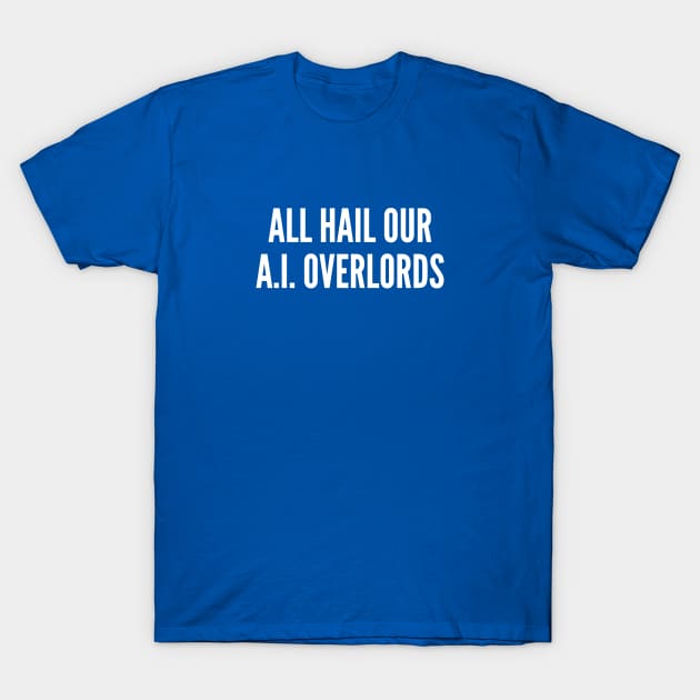 Geek Humor - All Hail Our A.I. Overlords - A.I. Humor Funny Joke Statement Slogan T-Shirt by sillyslogans